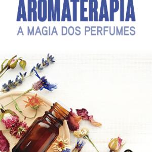 Aromaterapia - A Magia dos Perfumes