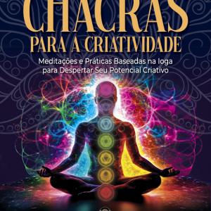 Chacras para a Criatividade - Meditações e Práticas Baseadas na Ioga para Despertar seu Potencial Criativo