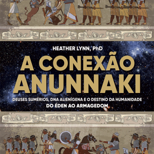 A Conexão Anunnaki - Deuses Sumérios, DNA Alienígena e o Destino da Humanidade – Do Éden ao Armagedon