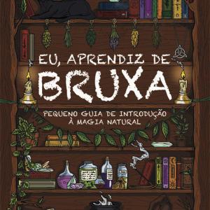 Eu, Aprendiz de Bruxa - Pequeno Guia de Introdução à Magia Natura