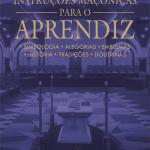 Instruções Maçônicas para o Aprendiz - Simbologia, Alegorias, Emblemas, História, Tradições, Doutrinas